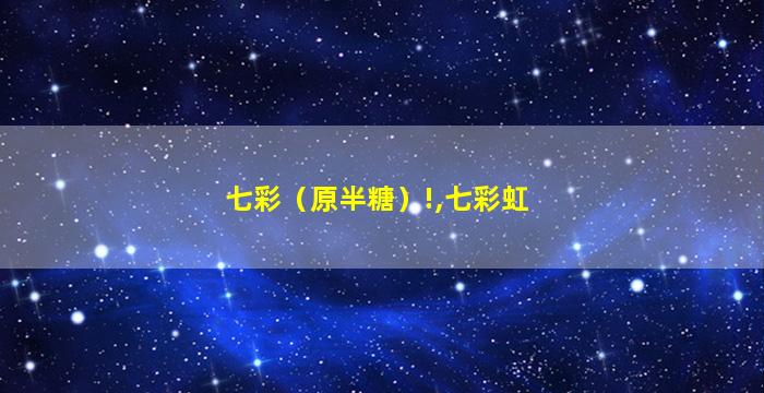 七彩（原半糖）!,七彩虹