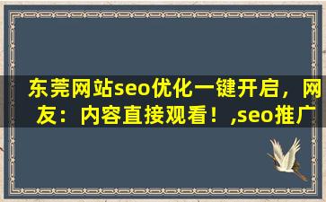 东莞网站seo优化一键开启，网友：内容直接观看！,seo推广怎么做