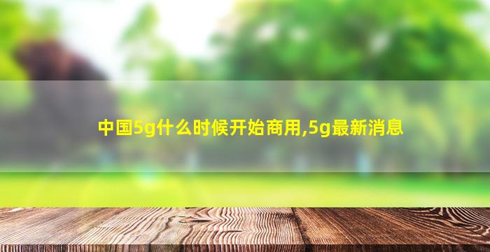 中国5g什么时候开始商用,5g最新消息