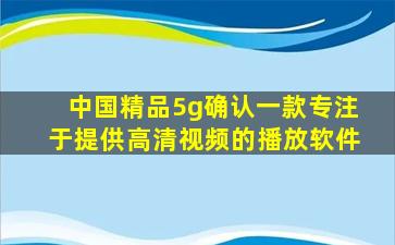 中国精品5g确认一款专注于提供高清视频的播放软件