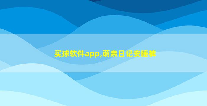 买球软件app,萌亲日记安睡裤