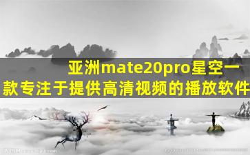 亚洲mate20pro星空一款专注于提供高清视频的播放软件