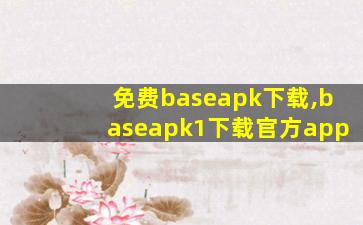 免费baseapk下载,baseapk1下载官方app