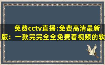 免费cctv直播:免费高清最新版：一款完完全全免费看视频的软件