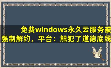 免费windows永久云服务被强制解约，平台：触犯了道德底线！