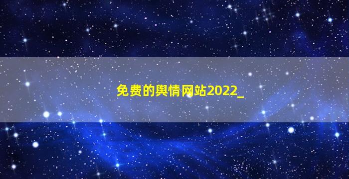 免费的舆情网站2022_