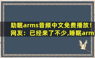 助眠arms音频中文免费播放！网友：已经来了不少,睡眠arms