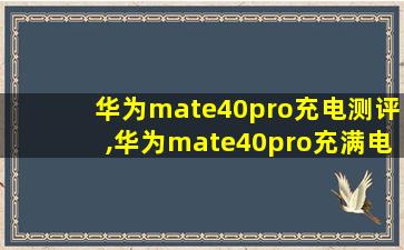 华为mate40pro充电测评,华为mate40pro充满电能用多久