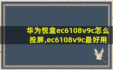 华为悦盒ec6108v9c怎么投屏,ec6108v9c最好用的系统