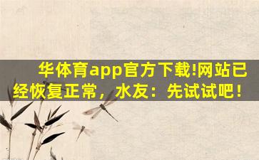 华体育app官方下载!网站已经恢复正常，水友：先试试吧！