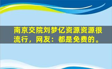 南京交院刘梦亿资源资源很流行，网友：都是免费的。
