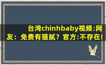 台湾chinhbaby视频:网友：免费有猫腻？官方:不存在!