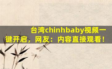 台湾chinhbaby视频一键开启，网友：内容直接观看！