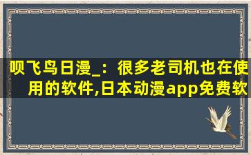 呗飞鸟日漫_：很多老司机也在使用的软件,日本动漫app免费软件哪个好用