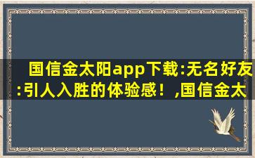 国信金太阳app下载:无名好友:引人入胜的体验感！,国信金太阳app
