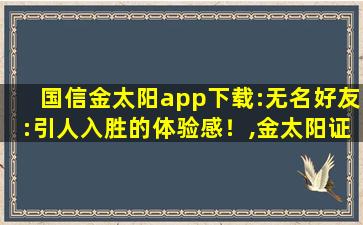 国信金太阳app下载:无名好友:引人入胜的体验感！,金太阳证券是正规的吗