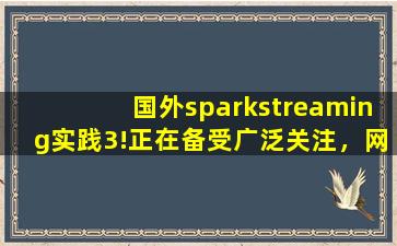 国外sparkstreaming实践3!正在备受广泛关注，网友：毕竟现在爆火嘛！