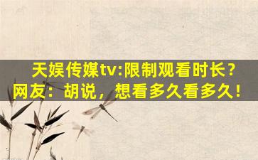 天娱传媒tv:限制观看时长？网友：胡说，想看多久看多久！