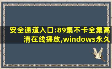 安全通道入口:89集不卡全集高清在线播放,windows永久禁止更新