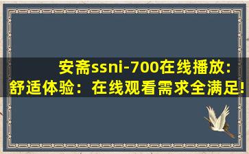 安斋ssni-700在线播放:舒适体验：在线观看需求全满足!
