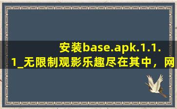 安装base.apk.1.1.1_无限制观影乐趣尽在其中，网友欲罢不能！