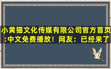 小黄猫文化传媒有限公司官方首页:中文免费播放！网友：已经来了不少