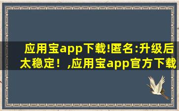 应用宝app下载!匿名:升级后太稳定！,应用宝app官方下载