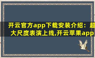 开云官方app下载安装介绍：超大尺度表演上线,开云苹果app下载官网