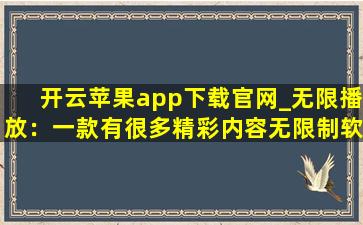 开云苹果app下载官网_无限播放：一款有很多精彩内容无限制软件！