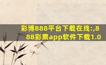 彩博888平台下载在线:,888彩票app软件下载1.0