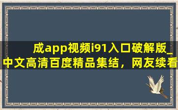 成app视频i91入口破解版_中文高清百度精品集结，网友续看不停！