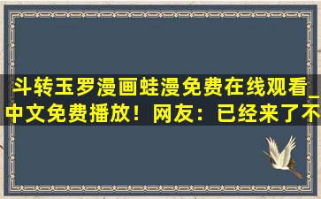 斗转玉罗漫画蛙漫免费在线观看_中文免费播放！网友：已经来了不少
