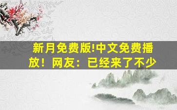 新月免费版!中文免费播放！网友：已经来了不少