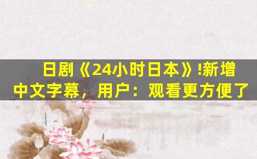 日剧《24小时日本》!新增中文字幕，用户：观看更方便了