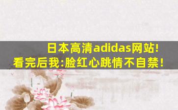 日本高清adidas网站!看完后我:脸红心跳情不自禁！