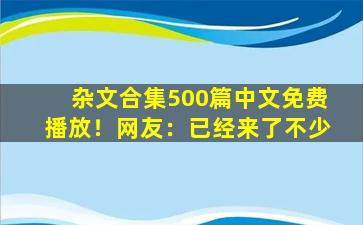 杂文合集500篇中文免费播放！网友：已经来了不少