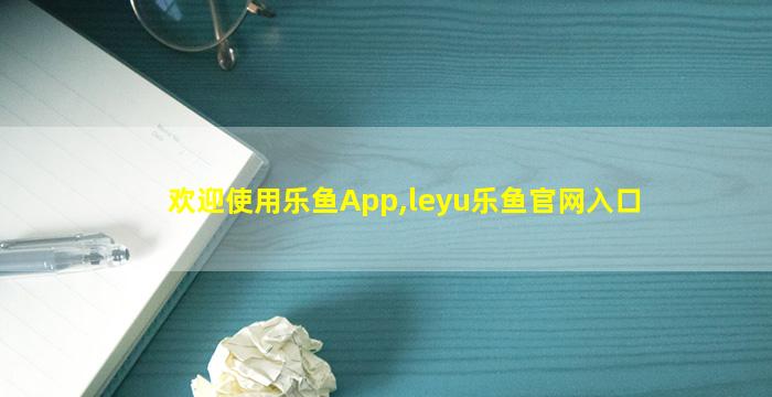 欢迎使用乐鱼App,leyu乐鱼官网入口