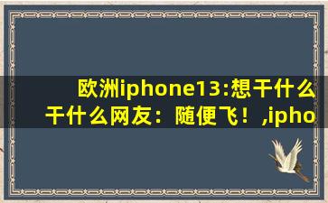 欧洲iphone13:想干什么干什么网友：随便飞！,iphone13操作技巧和窍门