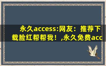 永久access:网友：推荐下载脸红帮帮我！,永久免费access自动跳转