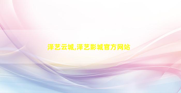 泽艺云城,泽艺影城官方网站