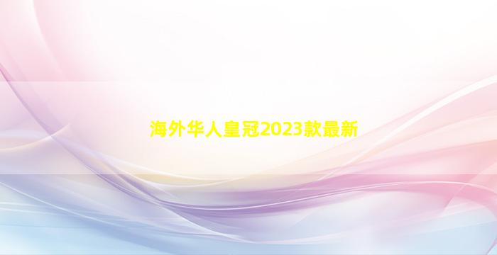 海外华人皇冠2023款最新