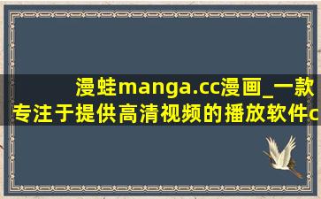 漫蛙manga.cc漫画_一款专注于提供高清视频的播放软件cc