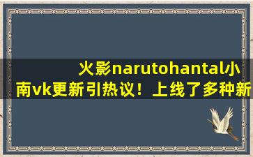 火影narutohantal小南vk更新引热议！上线了多种新下载！