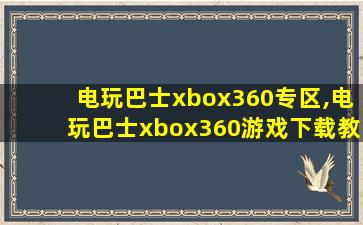电玩巴士xbox360专区,电玩巴士xbox360游戏下载教程