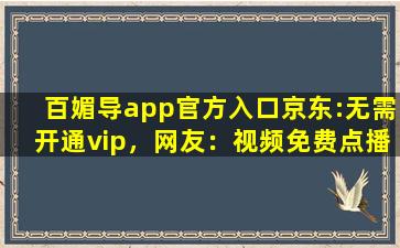百媚导app官方入口京东:无需开通vip，网友：视频免费点播！