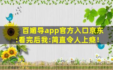 百媚导app官方入口京东:看完后我:简直令人上瘾！