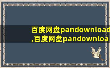 百度网盘pandownload,百度网盘pandownload下载