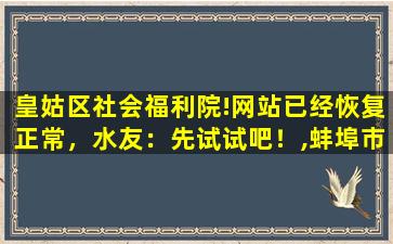皇姑区社会福利院!网站已经恢复正常，水友：先试试吧！,蚌埠市社会福利院官网
