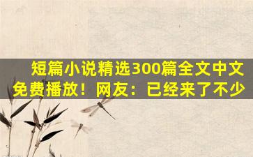 短篇小说精选300篇全文中文免费播放！网友：已经来了不少