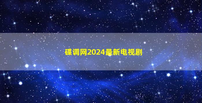 碟调网2024最新电视剧